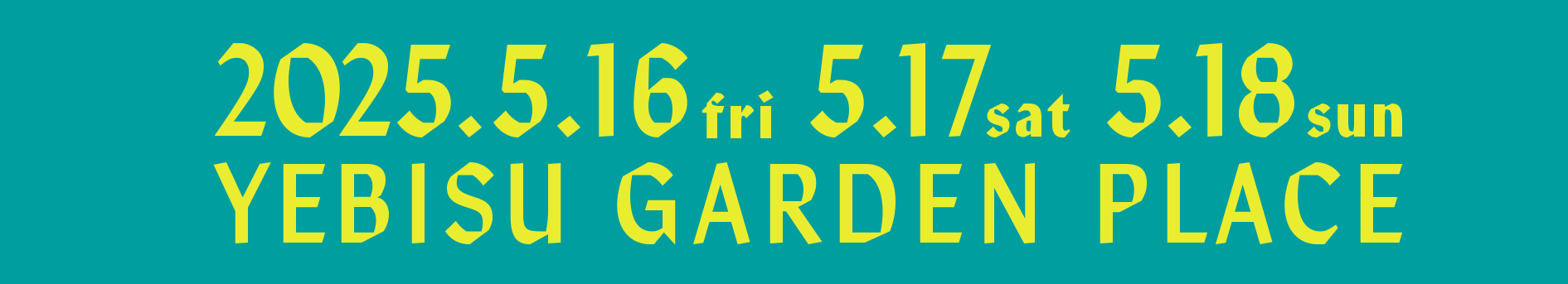 2025.5.16(金)17(土)18(日) 恵比寿ガーデンプレイス