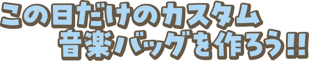 この日だけのカスタム音楽バッグを作ろう!!