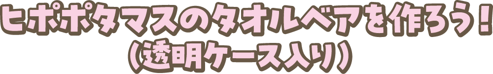 ヒポポタマスのタオルベアを作ろう！