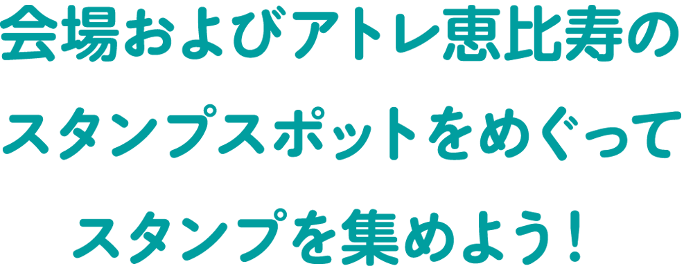 会場およびアトレ恵比寿のスタンプスポットをめぐってスタンプを集めよう！